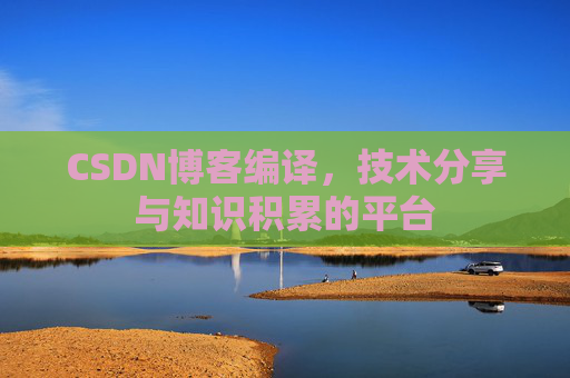 CSDN博客编译，技术分享与知识积累的平台